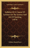 Syllabus Of A Course Of Lectures On The Science And Art Of Teaching (1879): (English)