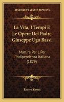 Vita, I Tempi E Le Opere Del Padre Giuseppe Ugo Bassi