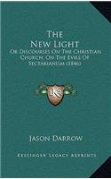 The New Light: Or Discourses On The Christian Church, On The Evils Of Sectarianism (1846)