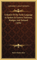 A Sketch Of The Turki Language As Spoken In Eastern Turkistan, Kashgar And Yarkand (1878)