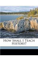 How Shall I Teach History?