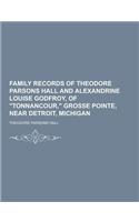 Family Records of Theodore Parsons Hall and Alexandrine Louise Godfroy, of Tonnancour, Grosse Pointe, Near Detroit, Michigan