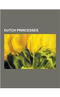 Dutch Princesses: Princesses of Orange, Mary II of England, Princess Maxima of the Netherlands, Princess Irene of the Netherlands, Princ(English)