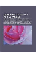 Urbanismo de Espana Por Localidad: Urbanismo de Algeciras, Urbanismo de Almeria, Urbanismo de Barcelona, Urbanismo de Burgos(Spanish)