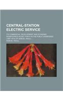 Central-Station Electric Service; Its Commercial Development and Economic Significance as Set Forth in the Public Addresses (1897-1914) of Samuel Insull