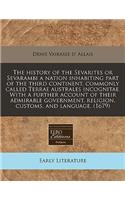 The History of the Sevarites or Sevarambi a Nation Inhabiting Part of the Third Continent, Commonly Called Terrae Australes Incognitae. with a Further Account of Their Admirable Government, Religion, Customs, and Language. (1679)