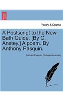 PostScript to the New Bath Guide. [By C. Anstey.] a Poem. by Anthony Pasquin.