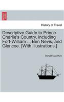 Descriptive Guide to Prince Charlie's Country, Including Fort-William ... Ben Nevis, and Glencoe. [With Illustrations.]
