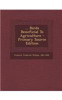 ... Birds Beneficial to Agriculture - Primary Source Edition