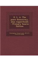 U. L. A. the Peace Democracy, Alias Copperheads - Primary Source Edition