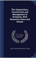 The Organization, Construction and Management of Hospitals, With Numerous Plans and Details
