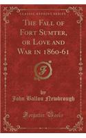 The Fall of Fort Sumter, or Love and War in 1860-61 (Classic Reprint)