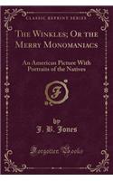 The Winkles; Or the Merry Monomaniacs: An American Picture with Portraits of the Natives (Classic Reprint)
