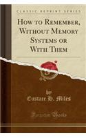 How to Remember, Without Memory Systems or with Them (Classic Reprint)