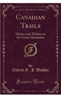 Canadian Trails: Hither and Thither in the Great Dominion (Classic Reprint): Hither and Thither in the Great Dominion (Classic Reprint)