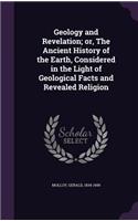 Geology and Revelation; or, The Ancient History of the Earth, Considered in the Light of Geological Facts and Revealed Religion