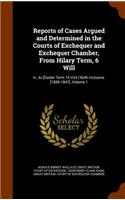 Reports of Cases Argued and Determined in the Courts of Exchequer and Exchequer Chamber, from Hilary Term, 6 Will