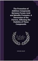 The Formation of Addition Compounds Between Formic Acid and Metallic Formates. A Discussion of the Factors. Affecting the Stability of These Compounds