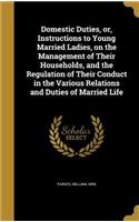 Domestic Duties, or, Instructions to Young Married Ladies, on the Management of Their Households, and the Regulation of Their Conduct in the Various Relations and Duties of Married Life
