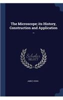 The Microscope; Its History, Construction and Application ..