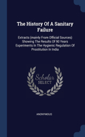 The History Of A Sanitary Failure: Extracts (mainly From Official Sources) Showing The Results Of 90 Years Experiments In The Hygienic Regulation Of Prostitution In India