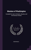 Maxims of Washington: Compiled for Use in Schools, Libraries, and All American Homes