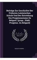 Beiträge Zur Geschichte Der Früheren Lateinischen Schule Und Der Entstehung Des Progymnasiums Zu Belgard. (progr., Städt. Progymn. Zu Belgard)