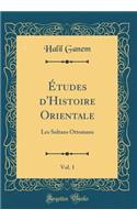 Ã?tudes d'Histoire Orientale, Vol. 1: Les Sultans Ottomans (Classic Reprint): Les Sultans Ottomans (Classic Reprint)