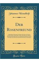 Der Rosenfreund: VollstÃ¤ndige Anleitung Zur Kultur Der Rosen Im Freien Lande Und Im Topfe, Zum Treiben Der Rosen Im Winter, Sowie Beschreibung Und Verwendung Der SchÃ¶nsten Neuen Und Alten Arten Der Systematisch Geordneten Gattungen (Classic Repri