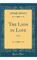 The Lion in Love: A Play (Classic Reprint)