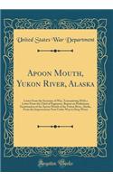 Apoon Mouth, Yukon River, Alaska: Letter from the Secretary of War, Transmitting with a Letter from the Chief of Engineers, Report on Preliminary Examination of the Apoon Mouth of th