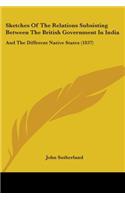 Sketches Of The Relations Subsisting Between The British Government In India: And The Different Native States (1837)