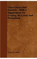Clays Glazes and Enamels - With a Supplement on Crazing; Its Cause and Prevention
