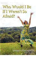 Who Would I Be If I Weren't So Afraid?