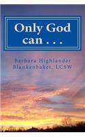Only God can . . .