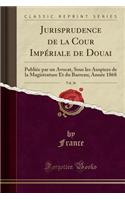 Jurisprudence de la Cour Impériale de Douai, Vol. 26: Publiée Par Un Avocat, Sous Les Auspices de la Magistrature Et Du Barreau; Année 1868 (Classic Reprint)