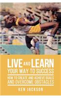 Live and Learn Your Way to Success: How To Create and Achieve Goals and Overcome Obstacles(English)