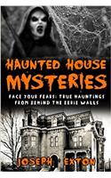 Haunted House Mysteries: Face Your Fears; True Hauntings from Behind the Eerie Walls: Volume 1 (True Horror Stories)