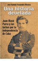 Historia Develada. Juan Masó Parra Y Las Luchas Por La Independencia de Cuba