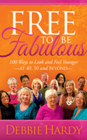 Free to Be Fabulous: 100 Ways to Look and Feel Younger--At 40, 50 and Beyond