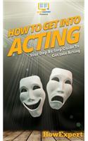 How To Get Into Acting: Your Step By Step Guide To Get Into Acting