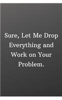 Sure Let Me Drop Everything and Work on Your Problem: Blank Recipe Book to Write In - Personal Recipe Cook Book for Home - 120 Pages 6x9