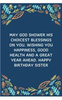 May God Shower His Choicest Blessings On You. Wishing You Happiness, Good Health And A Great Year Ahead. Happy Birthday Sister