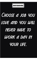 Choose a job you love and you will never have to work a day in your life.