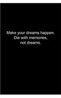 Make your dreams happen. Die with memories, not dreams.
