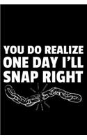 You Do Realize One Day I'll Snap Right