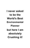 I Never Asked To Be The World's Best Environmental Planner But Here I Am Absolutely Crushing It: Funny Environmental Planner Notebook, Journal Gift, Diary, Doodle Gift or Notebook - 6 x 9 Compact Size- 109 Blank Lined Pages
