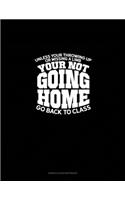 Unless you're throwing up or missing a limb... You're Not Going Home! ...go back to class.