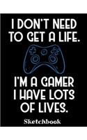 I Don't Need To Get A Life I'm A Gamer I Have Lots Of Lives Sketchbook