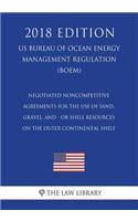 Negotiated Noncompetitive Agreements for the Use of Sand, Gravel, and - Or Shell Resources on the Outer Continental Shelf (Us Bureau of Ocean Energy Management Regulation) (Boem) (2018 Edition)